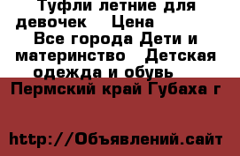 Туфли летние для девочек. › Цена ­ 1 000 - Все города Дети и материнство » Детская одежда и обувь   . Пермский край,Губаха г.